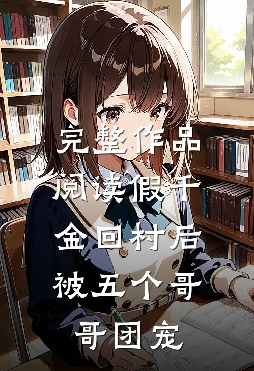 完整作品阅读假千金回村后，被五个哥哥团宠