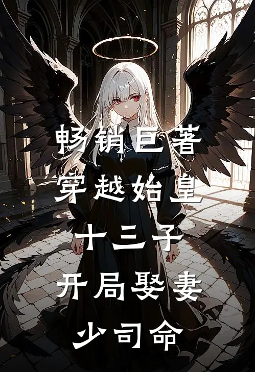 畅销巨著穿越始皇十三子，开局娶妻少司命