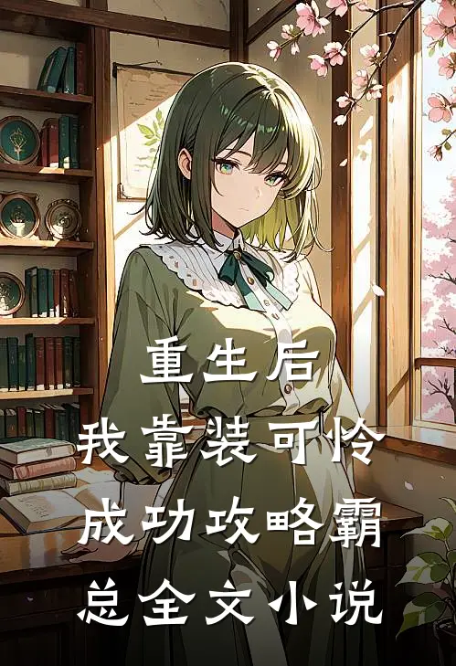 重生后，我靠装可怜成功攻略霸总全文小说