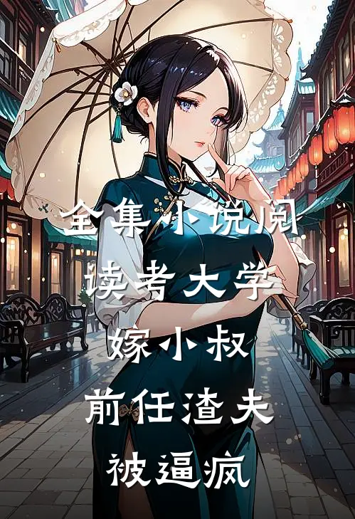 全集小说阅读考大学，嫁小叔，前任渣夫被逼疯