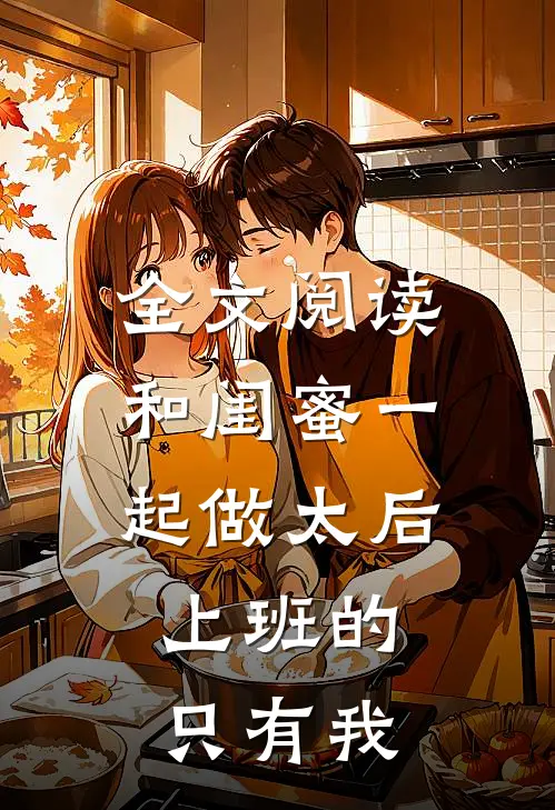 全文阅读和闺蜜一起做太后，上班的只有我