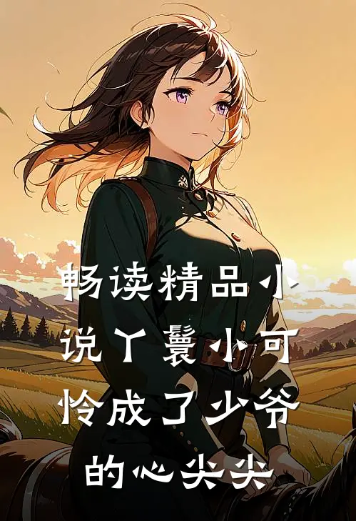 畅读精品小说丫鬟小可怜成了少爷的心尖尖