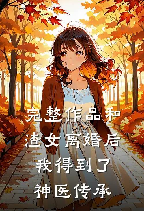 完整作品和渣女离婚后，我得到了神医传承
