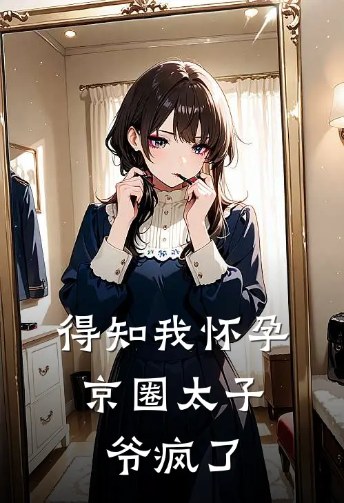 得知我怀孕,京圈太子爷疯了