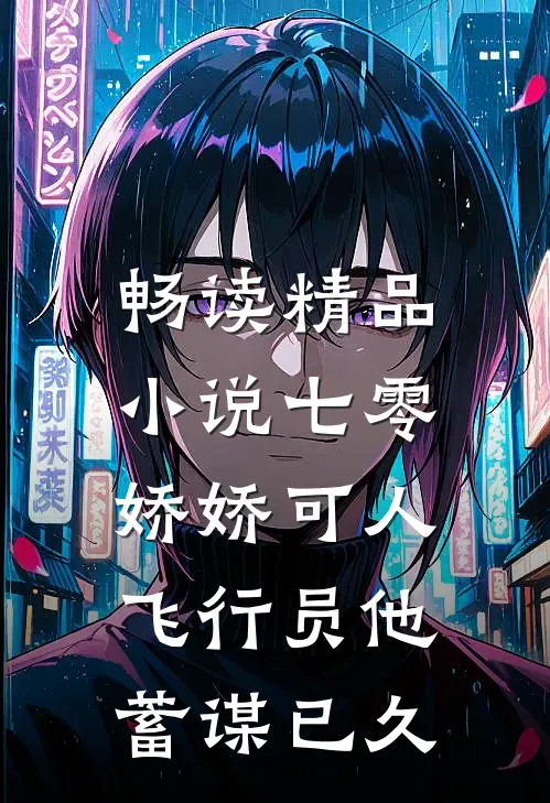 畅读精品小说七零娇娇可人，飞行员他蓄谋已久