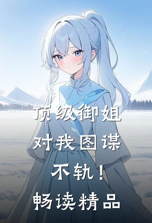 顶级御姐，对我图谋不轨！畅读精品