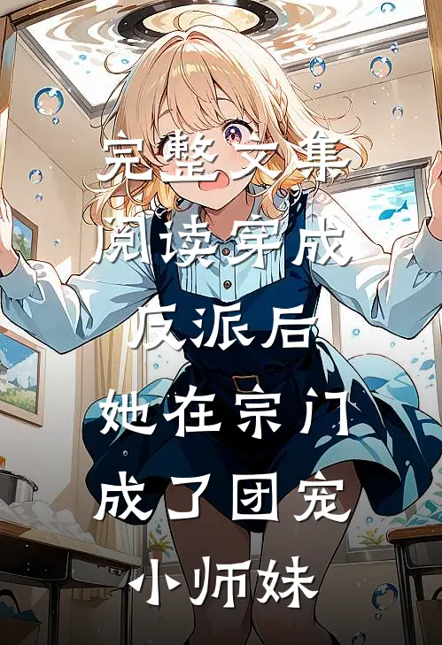 完整文集阅读穿成反派后，她在宗门成了团宠小师妹