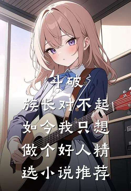 斗破：族长对不起，如今我只想做个好人精选小说推荐