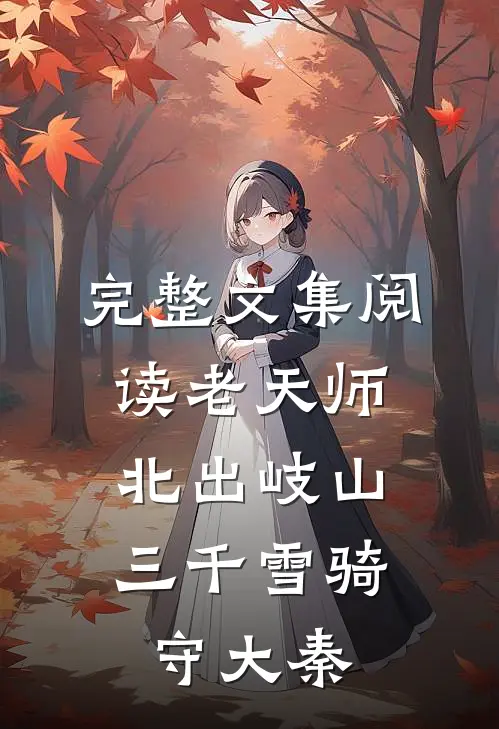 完整文集阅读老天师北出岐山，三千雪骑守大秦