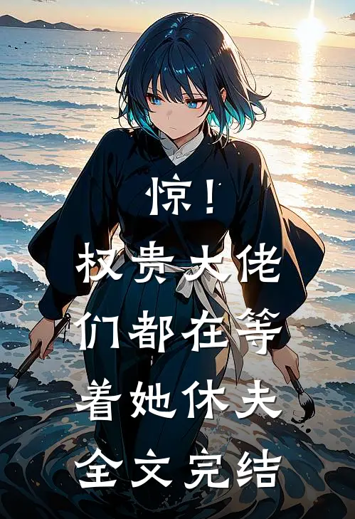 惊！权贵大佬们都在等着她休夫全文完结