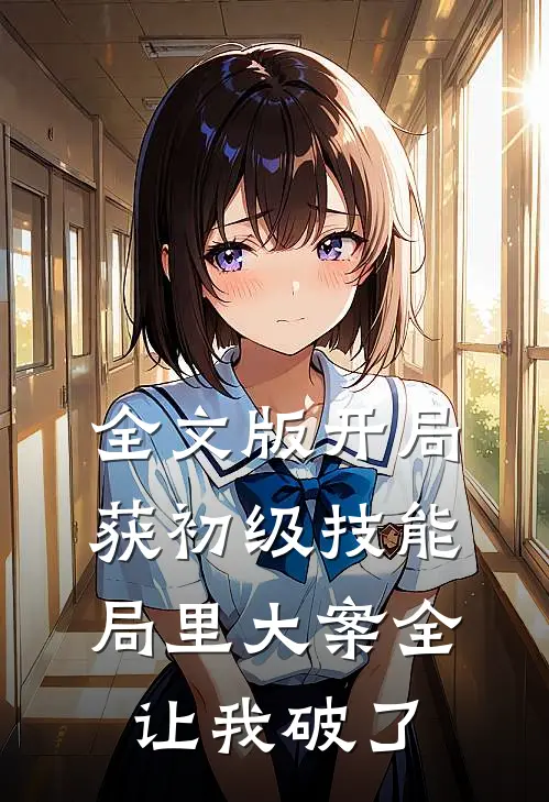 全文版开局获初级技能，局里大案全让我破了