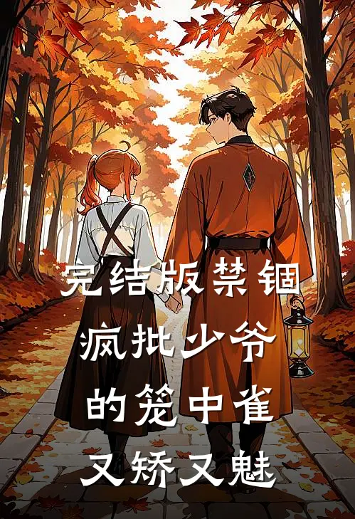 完结版禁锢：疯批少爷的笼中雀又矫又魅