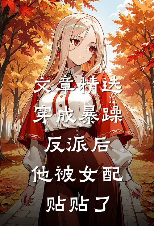 文章精选穿成暴躁反派后，他被女配贴贴了