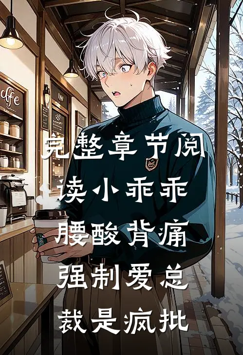 完整章节阅读小乖乖腰酸背痛，强制爱总裁是疯批
