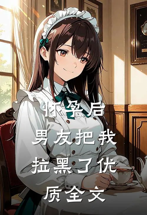 怀孕后，男友把我拉黑了优质全文