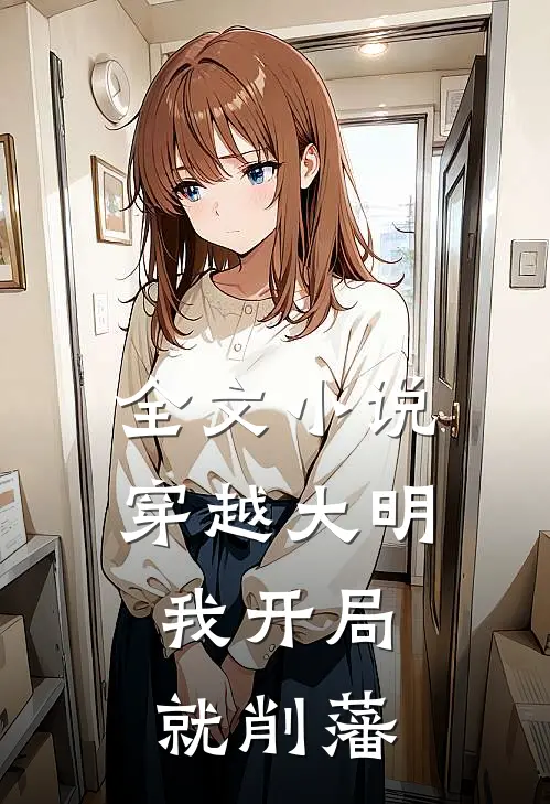 全文小说穿越大明，我开局就削藩