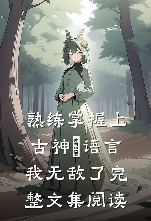熟练掌握上古神祇语言，我无敌了完整文集阅读