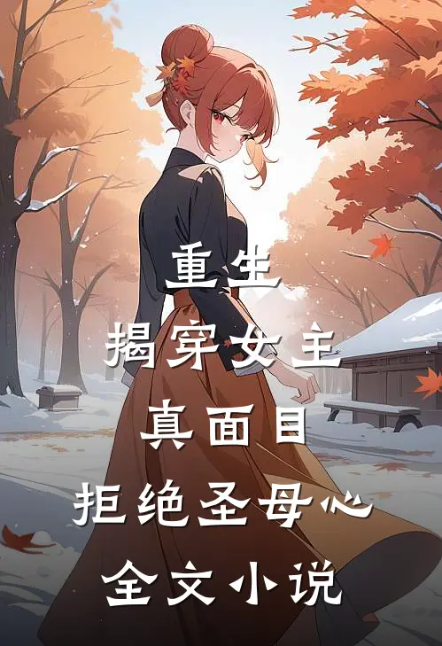重生：揭穿女主真面目，拒绝圣母心全文小说