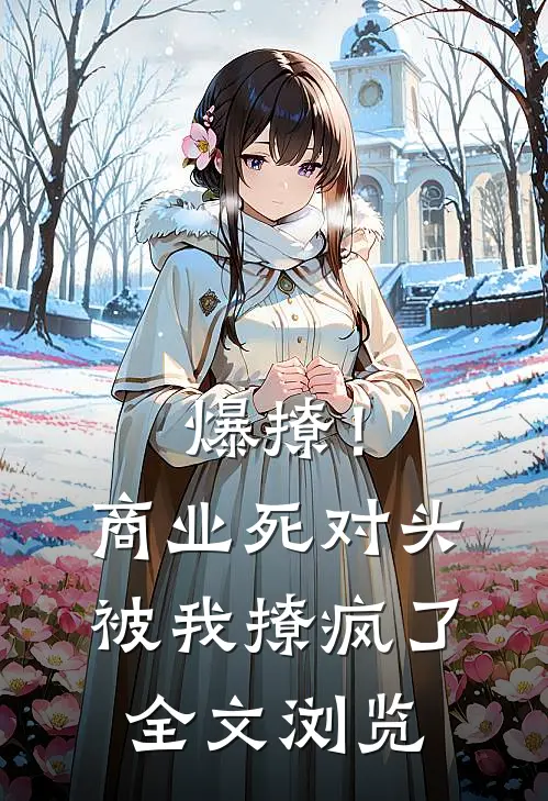 爆撩！商业死对头被我撩疯了全文浏览