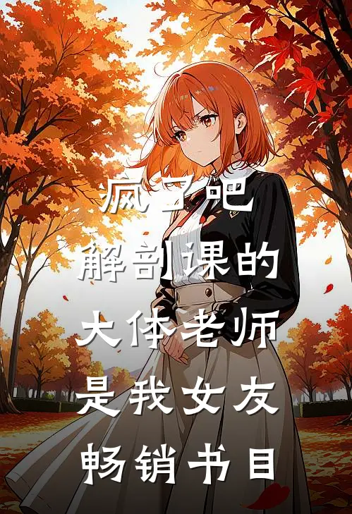 疯了吧，解剖课的大体老师是我女友畅销书目