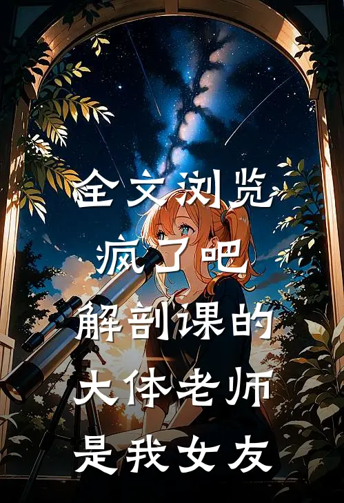 全文浏览疯了吧，解剖课的大体老师是我女友