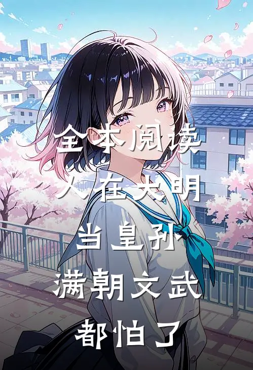 全本阅读人在大明当皇孙，满朝文武都怕了