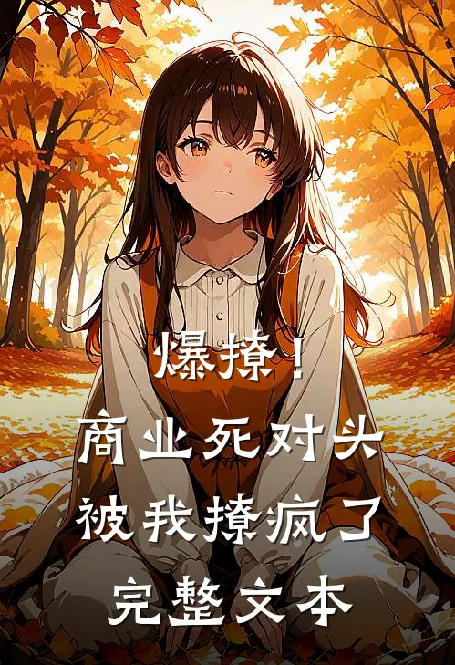 爆撩！商业死对头被我撩疯了完整文本