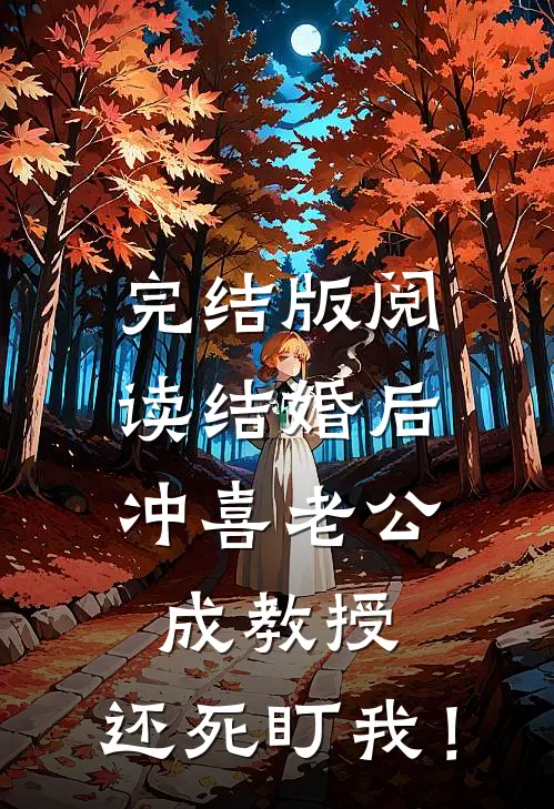 完结版阅读结婚后，冲喜老公成教授，还死盯我！