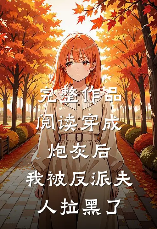 完整作品阅读穿成炮灰后，我被反派夫人拉黑了