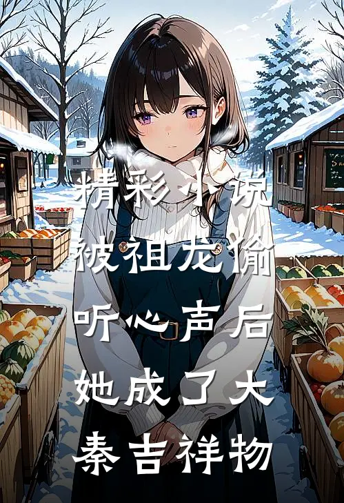 精彩小说被祖龙偷听心声后，她成了大秦吉祥物