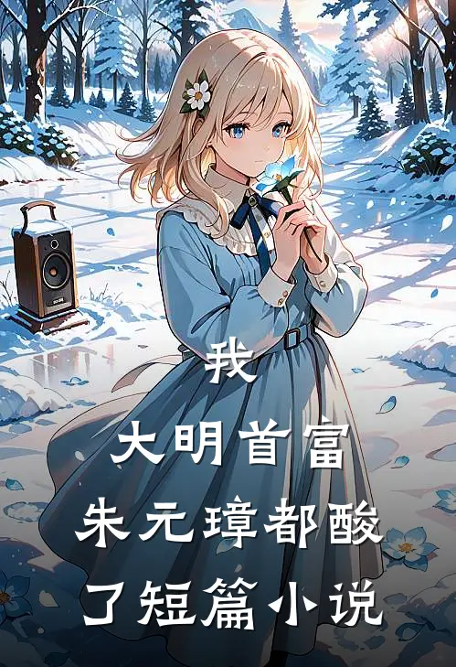 我，大明首富，朱元璋都酸了短篇小说