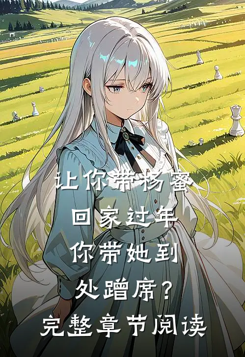 让你带杨蜜回家过年，你带她到处蹭席？完整章节阅读
