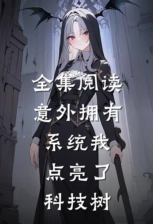 全集阅读意外拥有系统我点亮了科技树