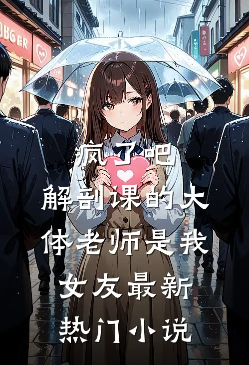 疯了吧，解剖课的大体老师是我女友最新热门小说