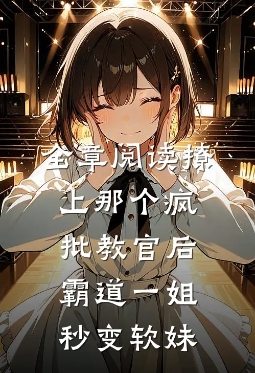全章阅读撩上那个疯批教官后，霸道一姐秒变软妹