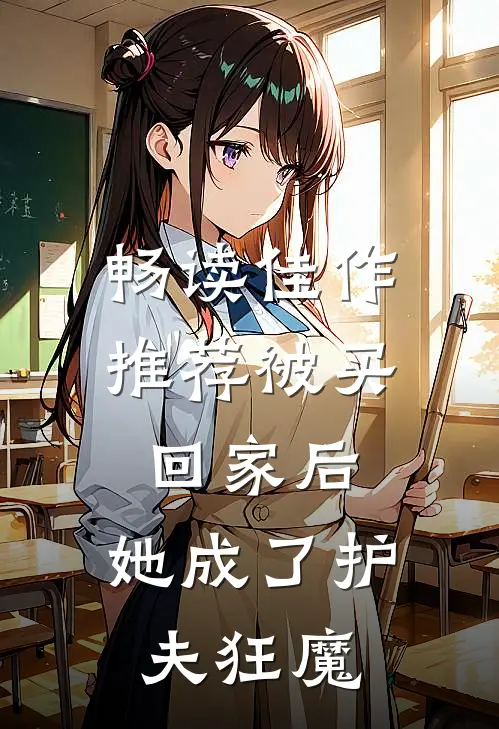 畅读佳作推荐被买回家后，她成了护夫狂魔