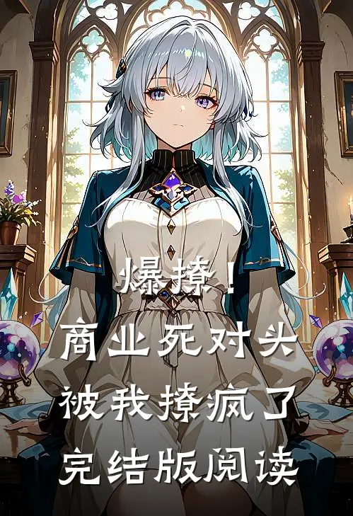 爆撩！商业死对头被我撩疯了完结版阅读