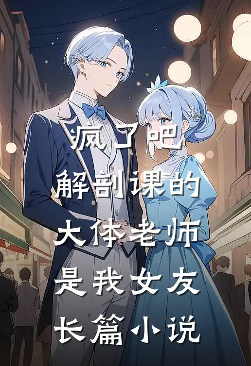 疯了吧，解剖课的大体老师是我女友长篇小说
