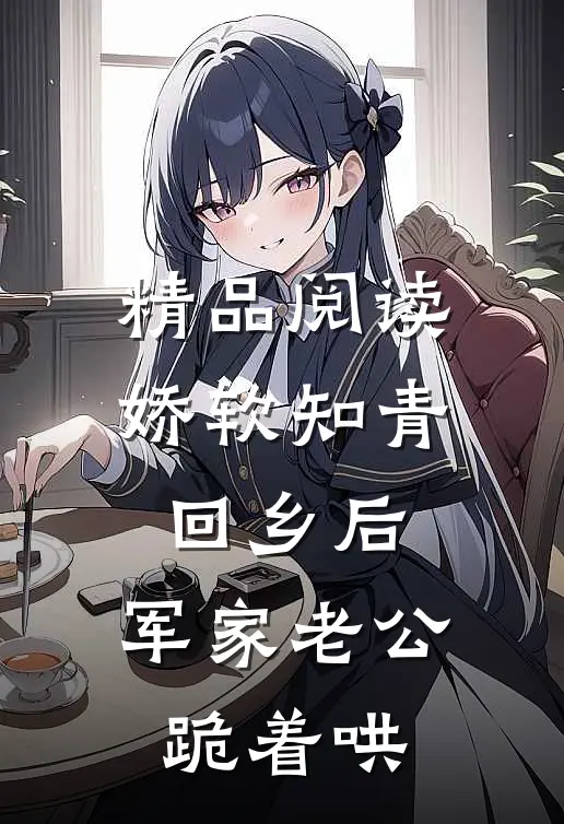 精品阅读娇软知青回乡后，军家老公跪着哄