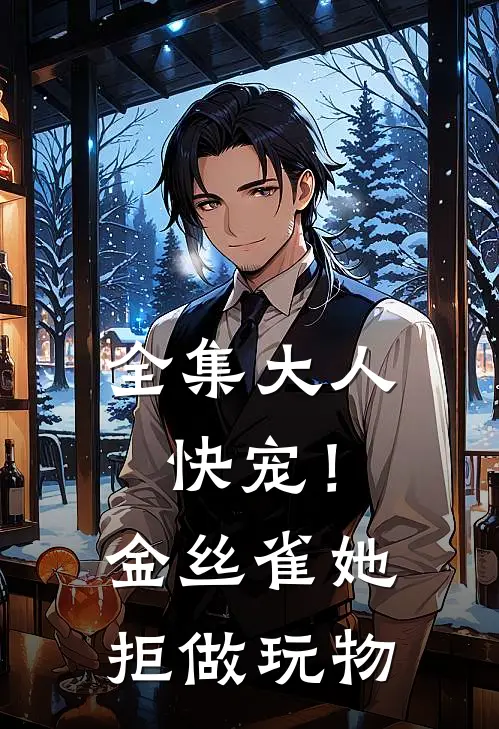 全集大人快宠！金丝雀她拒做玩物