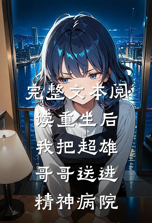 完整文本阅读重生后，我把超雄哥哥送进精神病院