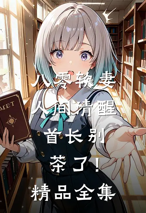 八零软妻人间清醒，首长别茶了！精品全集