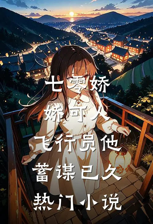 七零娇娇可人，飞行员他蓄谋已久热门小说