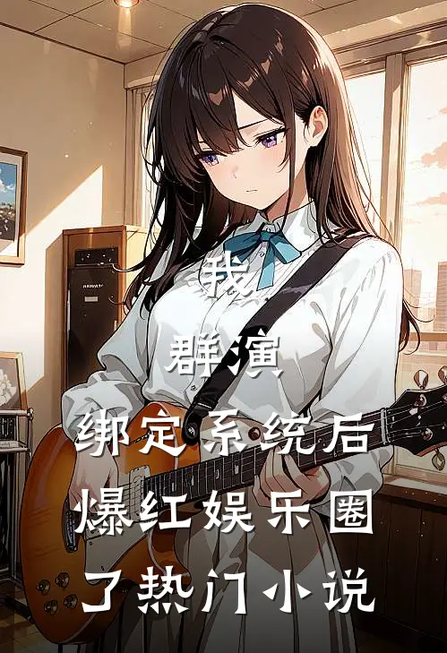 我，群演，绑定系统后爆红娱乐圈了热门小说