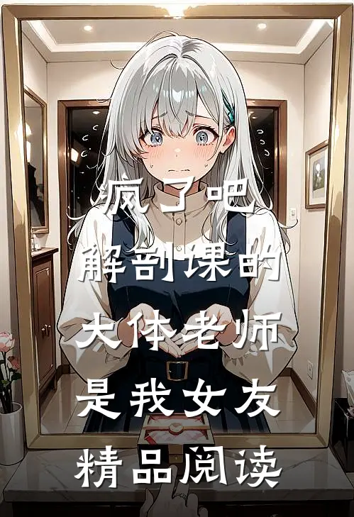 疯了吧，解剖课的大体老师是我女友精品阅读