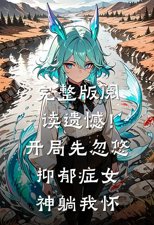 完整版阅读遗憾！开局先忽悠抑郁症女神躺我怀