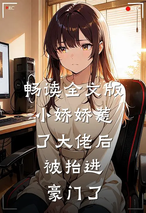 畅读全文版小娇娇惹了大佬后，被抬进豪门了