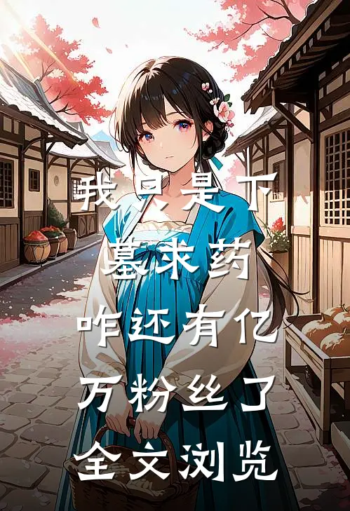 我只是下墓求药，咋还有亿万粉丝了全文浏览