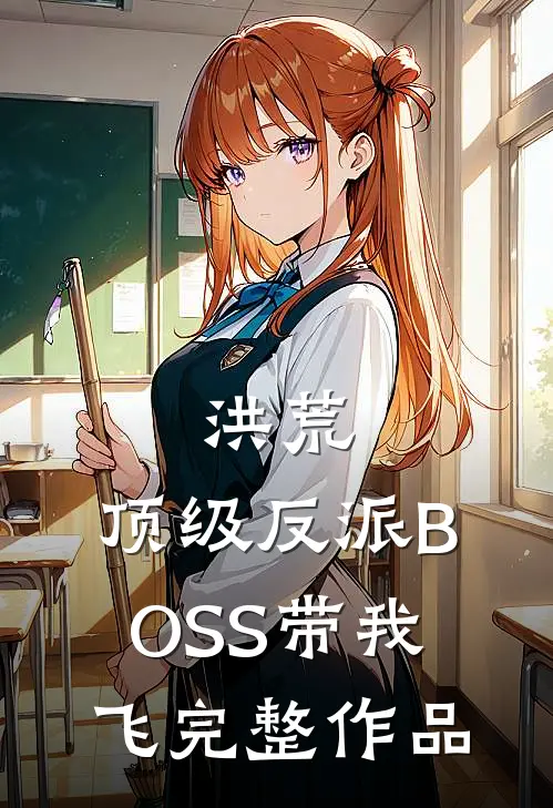 洪荒：顶级反派BOSS带我飞完整作品