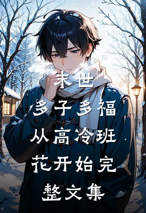末世：多子多福，从高冷班花开始完整文集